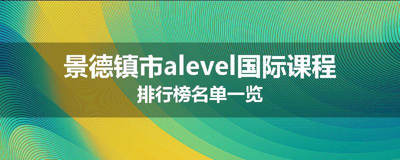 景德镇市alevel国际课程排行榜名单一览