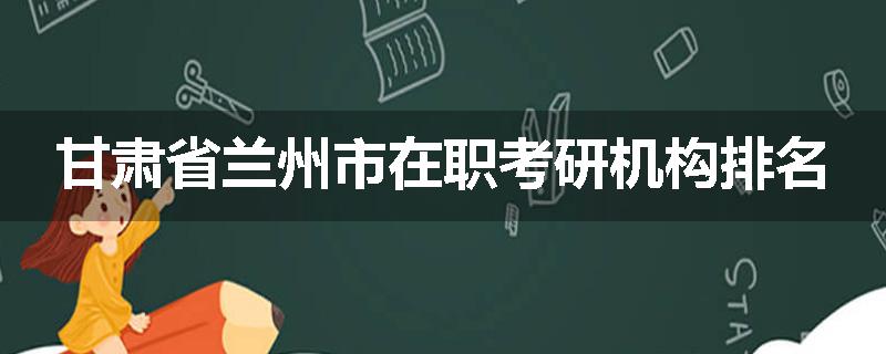 甘肃省兰州市在职考研机构排名
