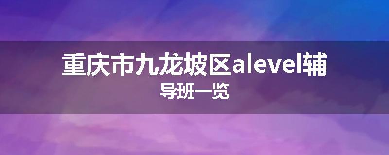 重庆市九龙坡区alevel辅导班一览