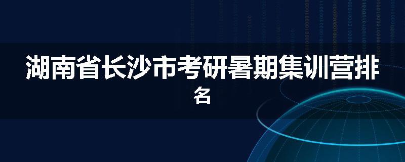 湖南省长沙市考研暑期集训营排名