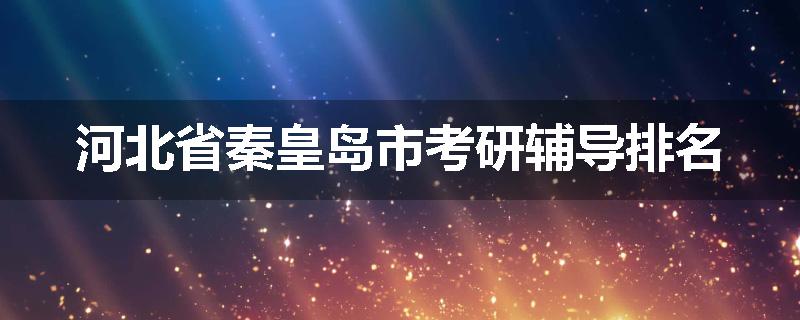 河北省秦皇岛市考研辅导排名