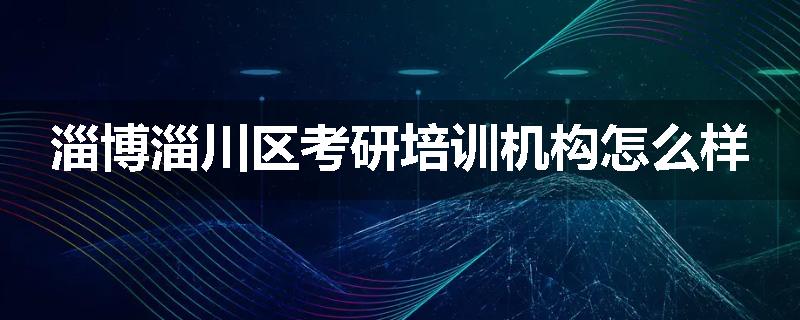 淄博淄川区考研培训机构怎么样