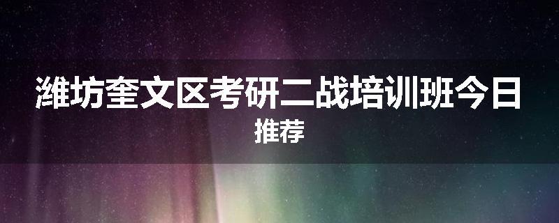 潍坊奎文区考研二战培训班今日推荐