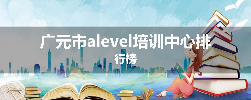 广元市alevel培训中心排行榜