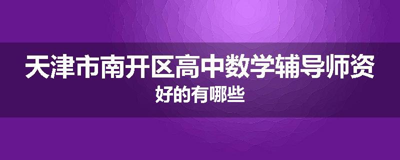 天津市南开区高中数学辅导师资好的有哪些