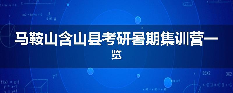 马鞍山含山县考研暑期集训营一览