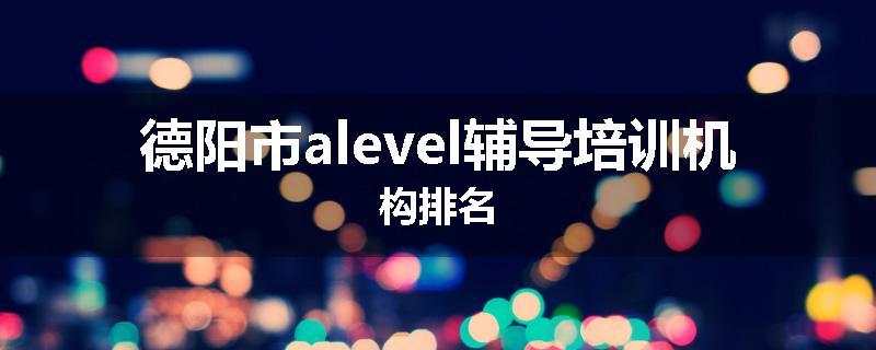 德阳市alevel辅导培训机构排名