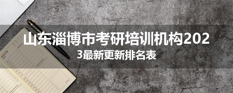 山东淄博市考研培训机构2023最新更新排名表