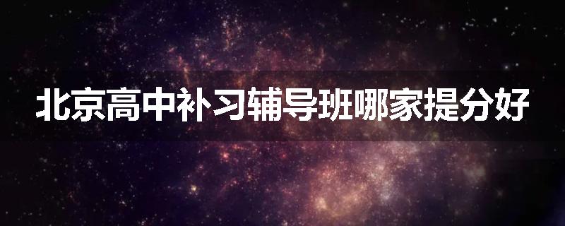 北京高中补习辅导班哪家提分好