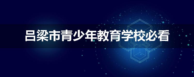 吕梁市青少年教育学校必看
