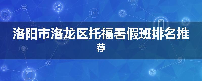 洛阳市洛龙区托福暑假班排名推荐