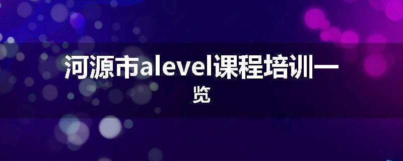 河源市alevel课程培训一览