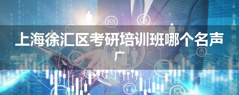 上海徐汇区考研培训班哪个名声广