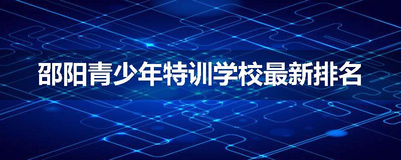 邵阳青少年特训学校最新排名