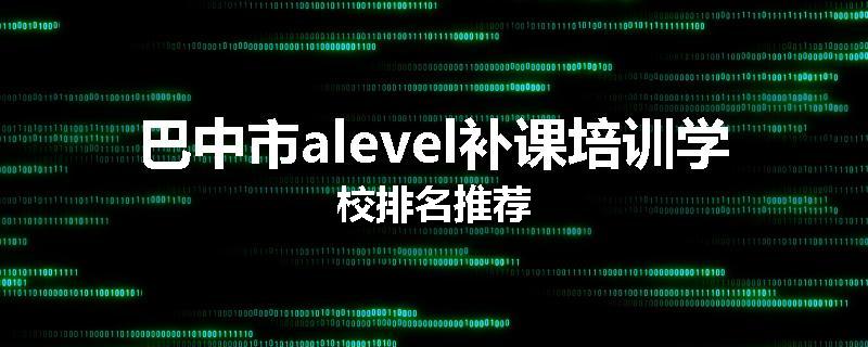 巴中市alevel补课培训学校排名推荐