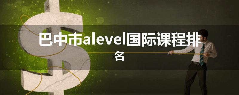 巴中市alevel国际课程排名