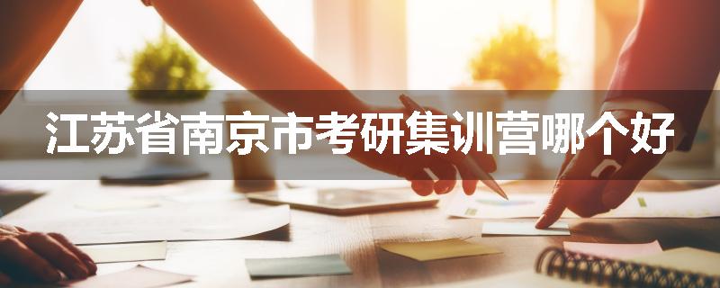 江苏省南京市考研集训营哪个好