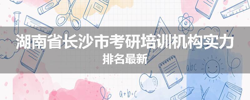 湖南省长沙市考研培训机构实力排名最新