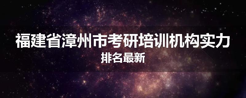 福建省漳州市考研培训机构实力排名最新