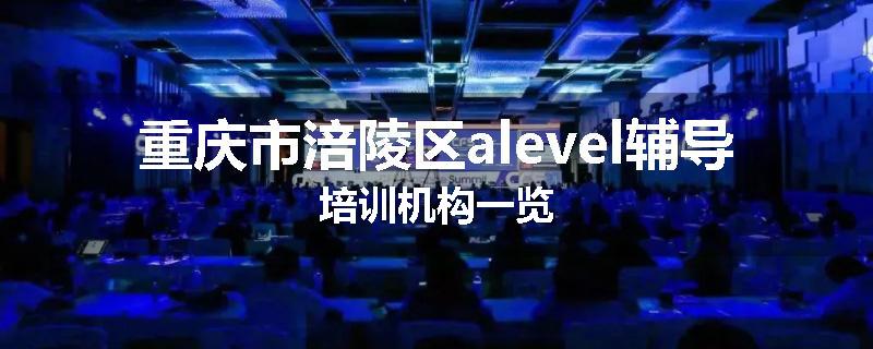 重庆市涪陵区alevel辅导培训机构一览