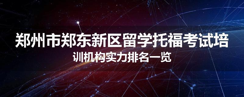 郑州市郑东新区留学托福考试培训机构实力排名一览