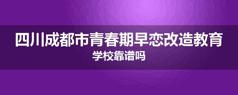 四川成都市青春期早恋改造教育学校靠谱吗