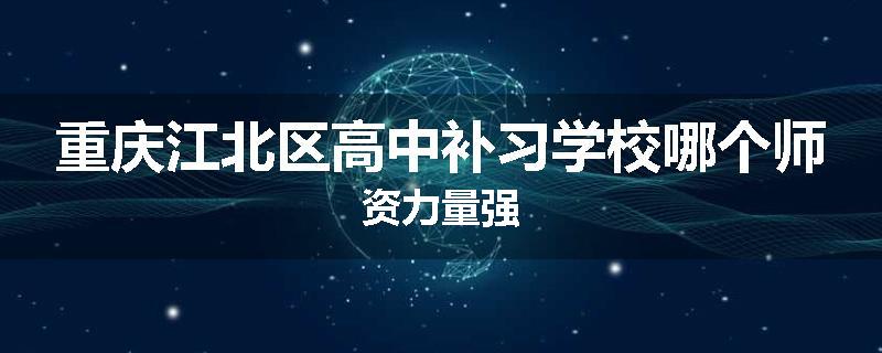 重庆江北区高中补习学校哪个师资力量强