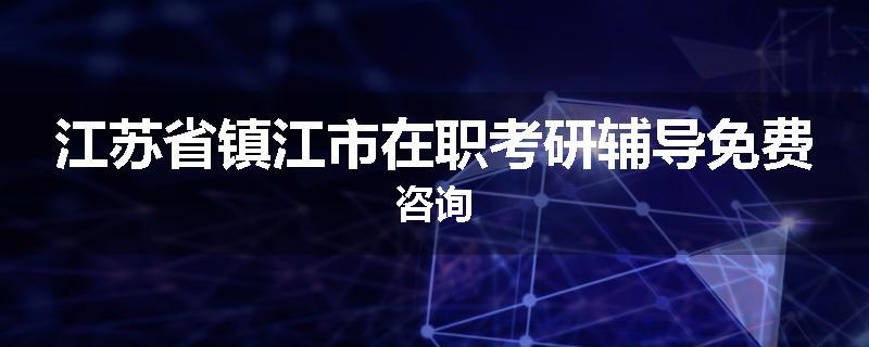 江苏省镇江市在职考研辅导免费咨询