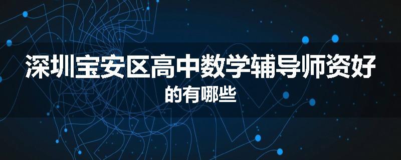 深圳宝安区高中数学辅导师资好的有哪些