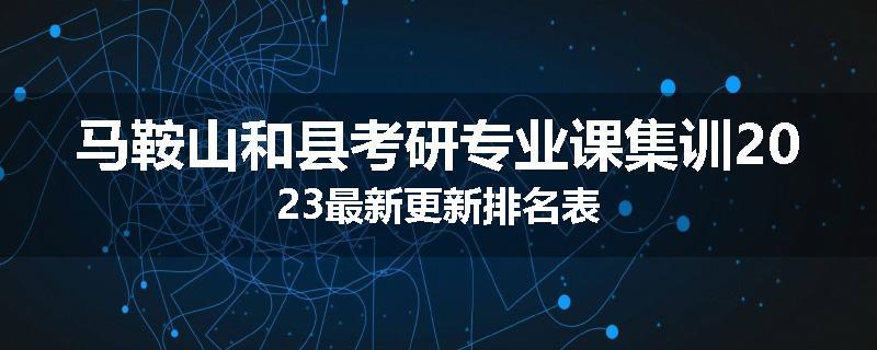 马鞍山和县考研专业课集训2023最新更新排名表