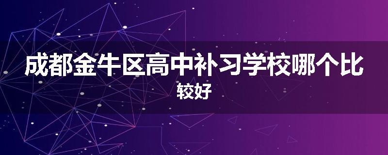 成都金牛区高中补习学校哪个比较好
