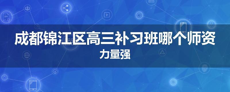 成都锦江区高三补习班哪个师资力量强