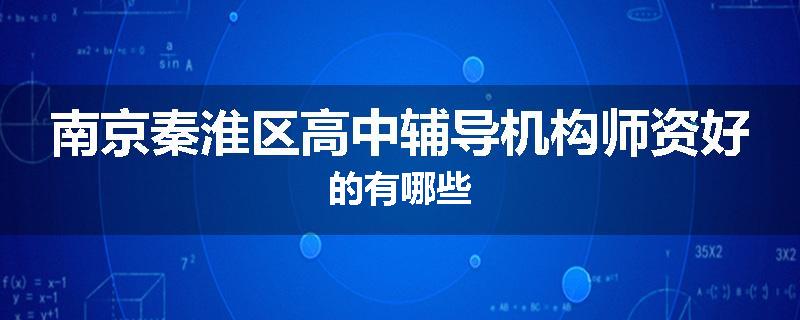 南京秦淮区高中辅导机构师资好的有哪些
