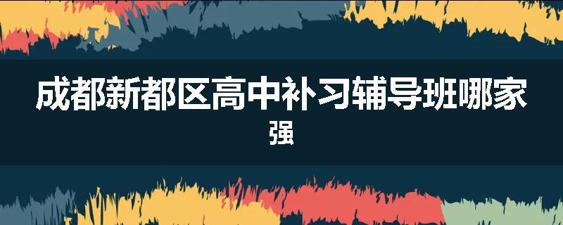 成都新都区高中补习辅导班哪家强