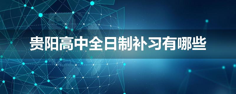 贵阳高中全日制补习有哪些