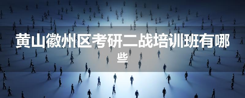 黄山徽州区考研二战培训班有哪些