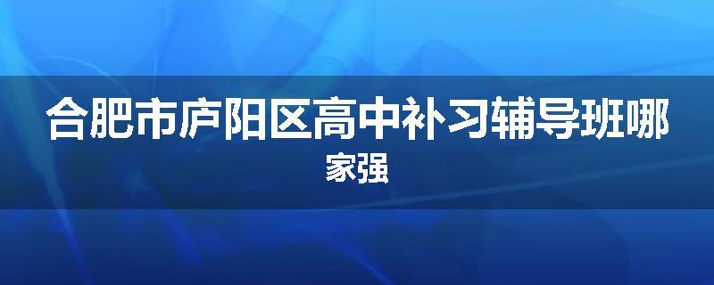 合肥市庐阳区高中补习辅导班哪家强
