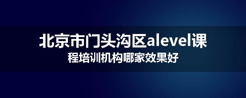 北京市门头沟区alevel课程培训机构哪家效果好