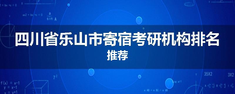 四川省乐山市寄宿考研机构排名推荐