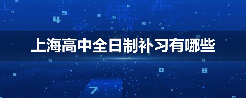 上海高中全日制补习有哪些