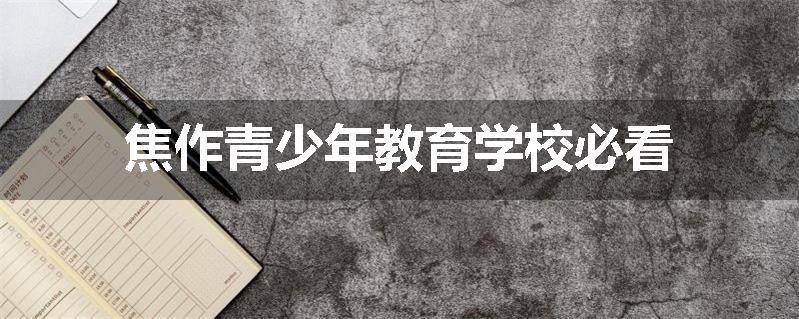 焦作青少年教育学校必看
