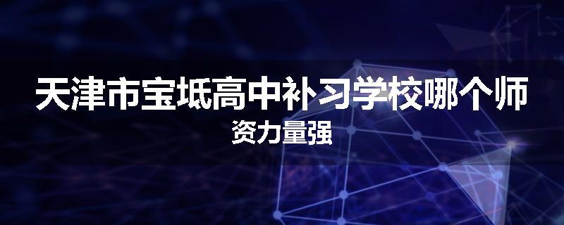 天津市宝坻高中补习学校哪个师资力量强