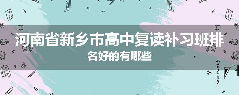 河南省新乡市高中复读补习班排名好的有哪些