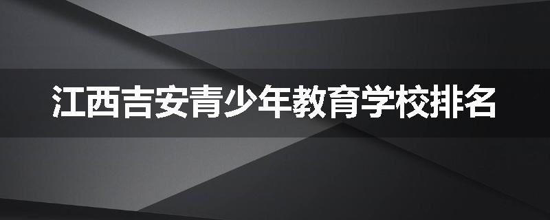 江西吉安青少年教育学校排名