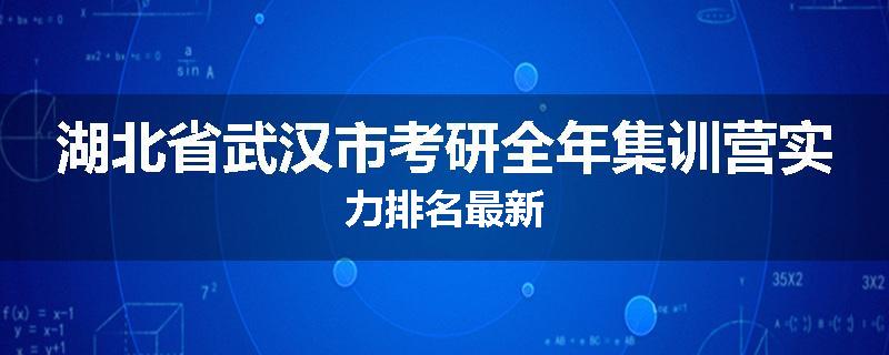 湖北省武汉市考研全年集训营实力排名最新
