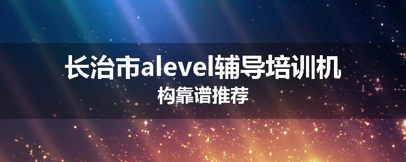 长治市alevel辅导培训机构靠谱推荐