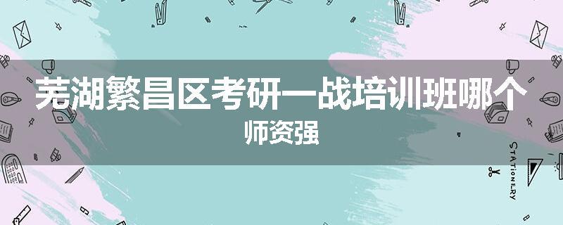 芜湖繁昌区考研一战培训班哪个师资强