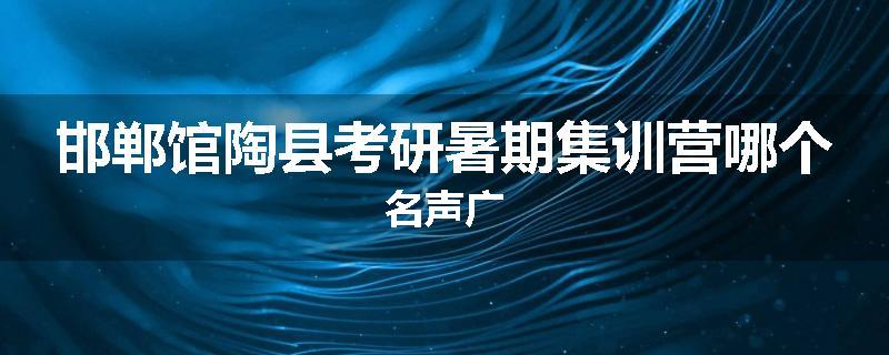 邯郸馆陶县考研暑期集训营哪个名声广