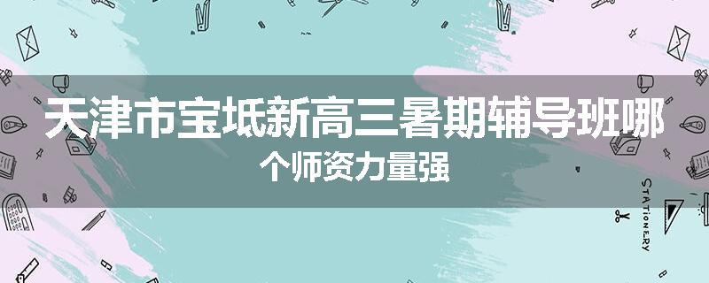 天津市宝坻新高三暑期辅导班哪个师资力量强