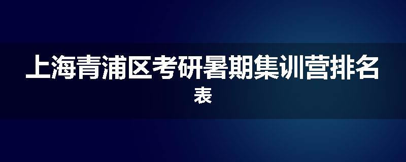 上海青浦区考研暑期集训营排名表